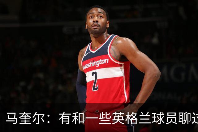 马奎尔：有和一些英格兰球员聊过，我祝愿他们在世界杯一切顺利